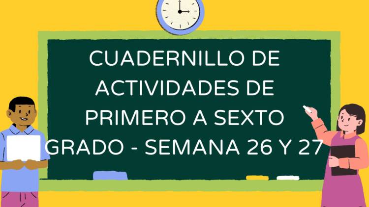 CUADERNILLO DE ACTIVIDADES DE PRIMERO A SEXTO GRADO - SEMANA 26 Y 27