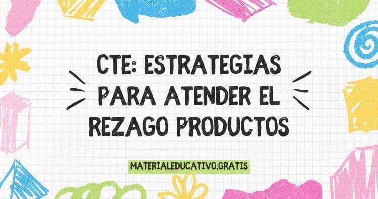 CTE: Estrategias para atender el rezago productos