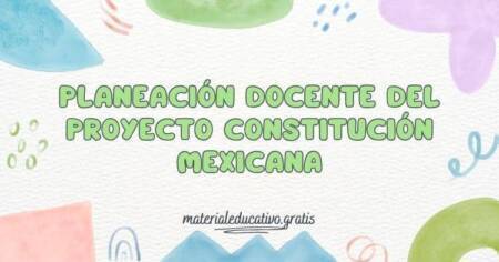 PLANEACIÓN DOCENTE DEL PROYECTO CONSTITUCIÓN MEXICANA