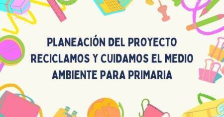 PLANEACIÓN DEL PROYECTO RECICLAMOS Y CUIDAMOS EL MEDIO AMBIENTE PARA PRIMARIA