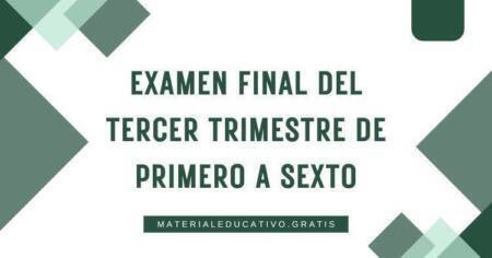 EXAMEN FINAL DEL TERCER TRIMESTRE DE PRIMERO A SEXTO