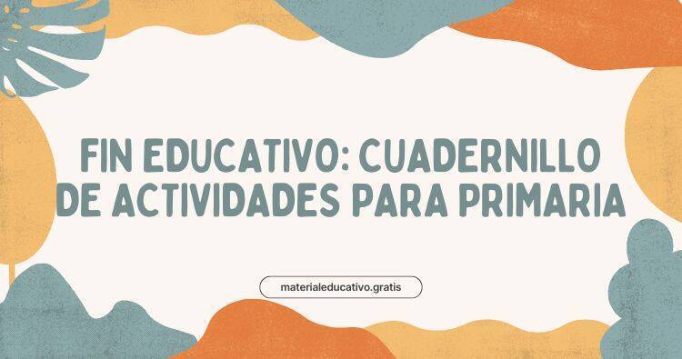 FIN EDUCATIVO: CUADERNILLO DE ACTIVIDADES PARA PRIMARIA